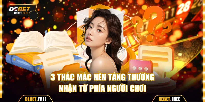 3 thắc mắc nền tảng thường nhận từ phía người chơi